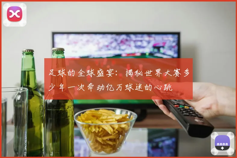 足球的全球盛宴：揭秘世界大赛多少年一次牵动亿万球迷的心跳