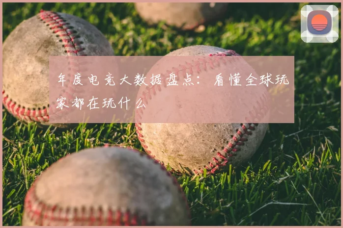 年度电竞大数据盘点：看懂全球玩家都在玩什么