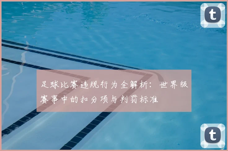 足球比赛违规行为全解析：世界级赛事中的扣分项与判罚标准