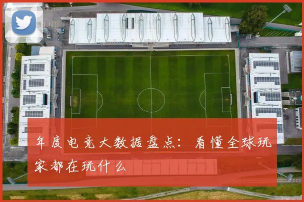 年度电竞大数据盘点：看懂全球玩家都在玩什么