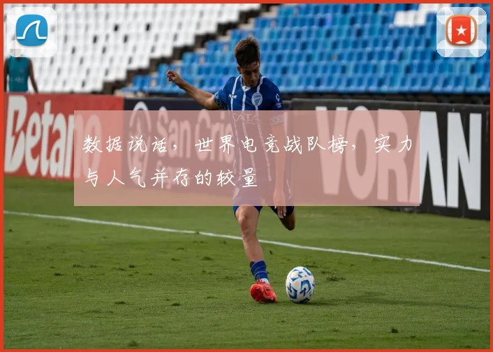 数据说话，世界电竞战队榜，实力与人气并存的较量