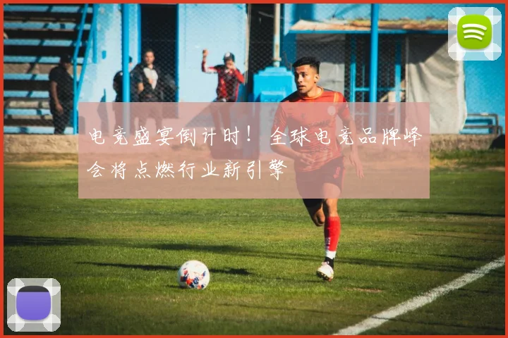 电竞盛宴倒计时！全球电竞品牌峰会将点燃行业新引擎